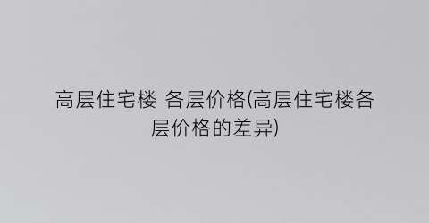 高层住宅楼 各层价格(高层住宅楼各层价格的差异)